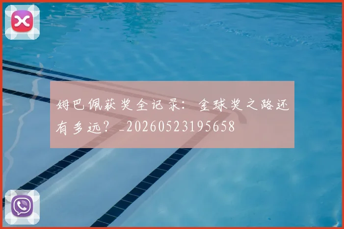 姆巴佩获奖全记录:金球奖之路还有多远?_20260523195658