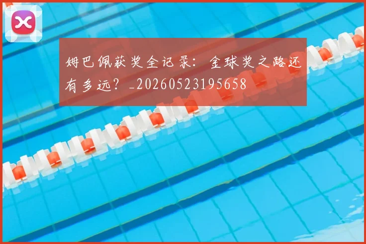 姆巴佩获奖全记录:金球奖之路还有多远?_20260523195658