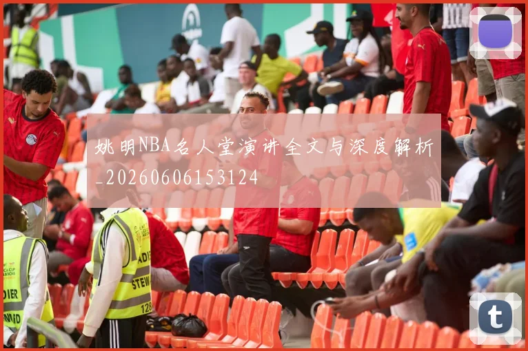 姚明NBA名人堂演讲全文与深度解析_20260606153124