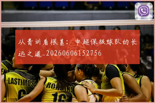 从青训看根基:中超保级球队的长远之道_20260606152756