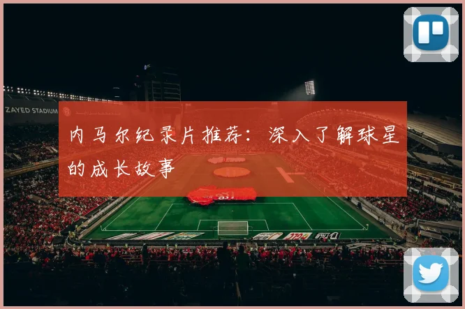 内马尔纪录片推荐：深入了解球星的成长故事