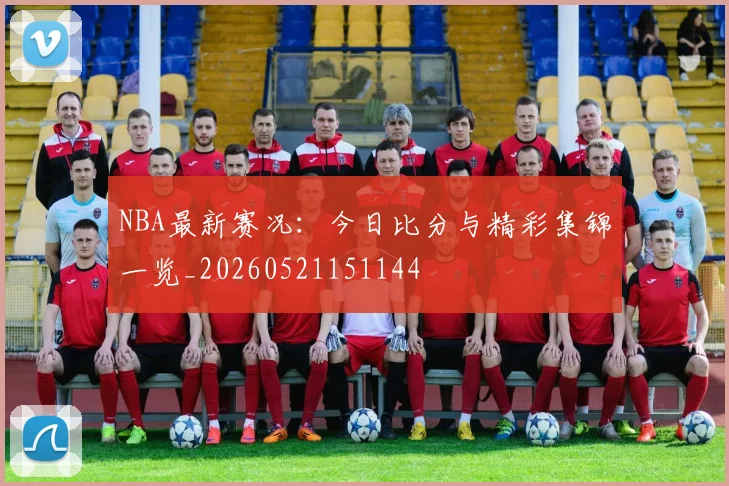 NBA最新赛况:今日比分与精彩集锦一览_20260521151144